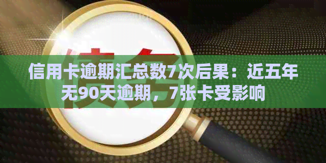 信用卡逾期汇总数7次后果：近五年无90天逾期，7张卡受影响