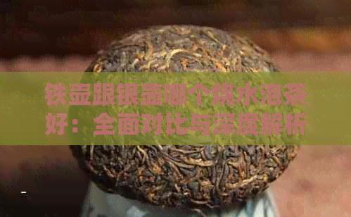 铁壶跟银壶哪个烧水泡茶好：全面对比与深度解析