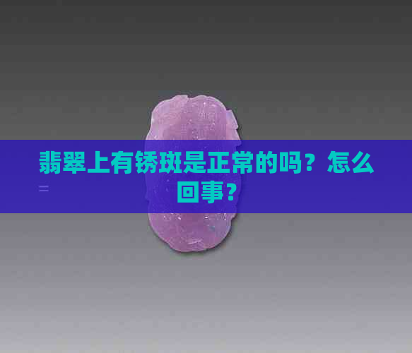 翡翠上有锈斑是正常的吗？怎么回事？