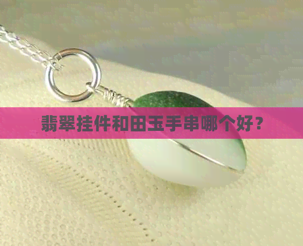 翡翠挂件和田玉手串哪个好？