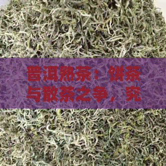 普洱熟茶：饼茶与散茶之争，究竟哪个更胜一筹？