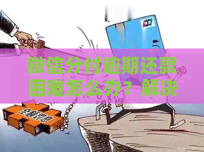 微信分付逾期还款困难怎么办？解决方案一网打尽！