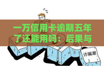 一万信用卡逾期五年了还能用吗：后果与处理方法