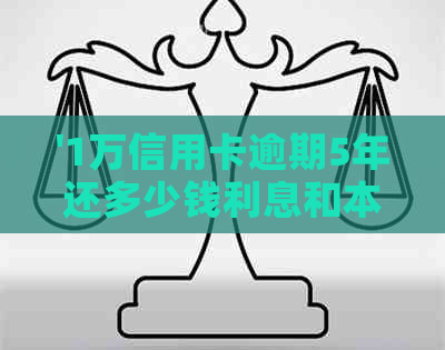 '1万信用卡逾期5年还多少钱利息和本金：五年逾期后的总欠款'