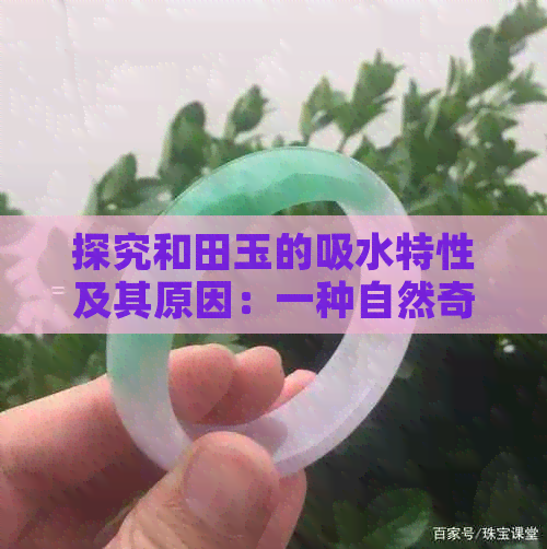 探究和田玉的吸水特性及其原因：一种自然奇观还是科学之谜？