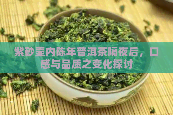 紫砂壶内陈年普洱茶隔夜后，口感与品质之变化探讨