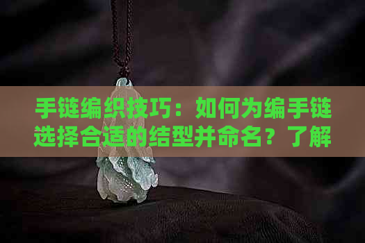 手链编织技巧：如何为编手链选择合适的结型并命名？了解常见结型及其用途