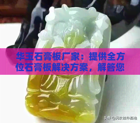 华玉石膏板厂家：提供全方位石膏板解决方案，解答您的所有疑问