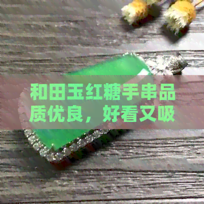 和田玉红糖手串品质优良，好看又吸引眼球