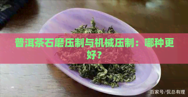 普洱茶石磨压制与机械压制：哪种更好？