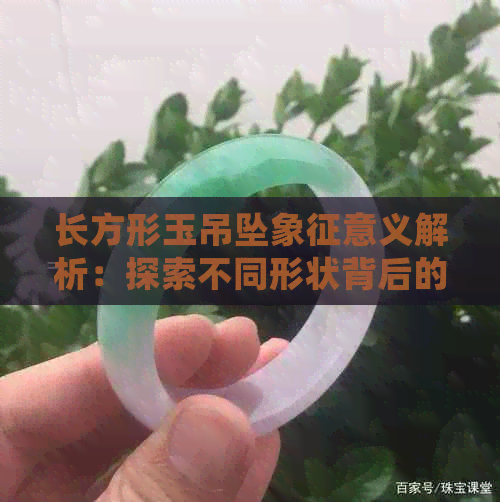 长方形玉吊坠象征意义解析：探索不同形状背后的文化与传统