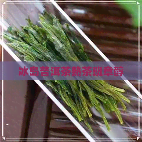 冰岛普洱茶熟茶班章醇