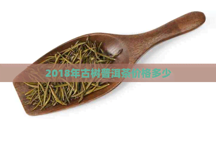 2018年古树普洱茶价格多少