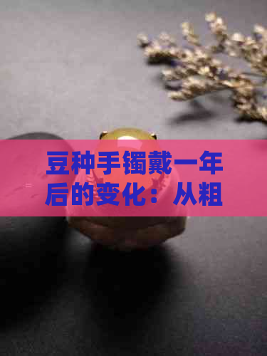 豆种手镯戴一年后的变化：从粗糙变光滑，见证时间的痕迹