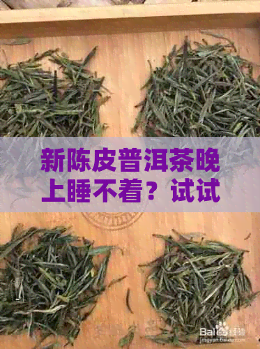 新陈皮普洱茶晚上睡不着？试试这些方法，改善睡眠质量！