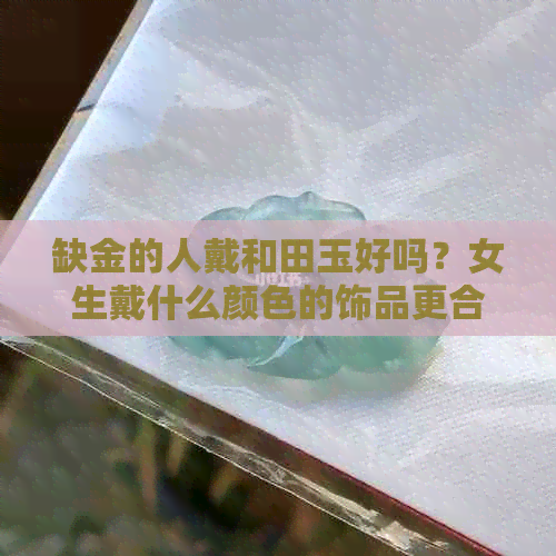 缺金的人戴和田玉好吗？女生戴什么颜色的饰品更合适？