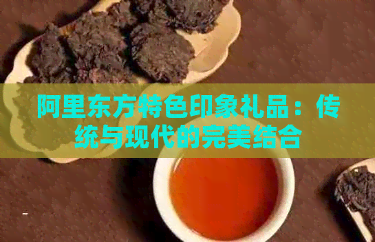 阿里东方特色印象礼品：传统与现代的完美结合