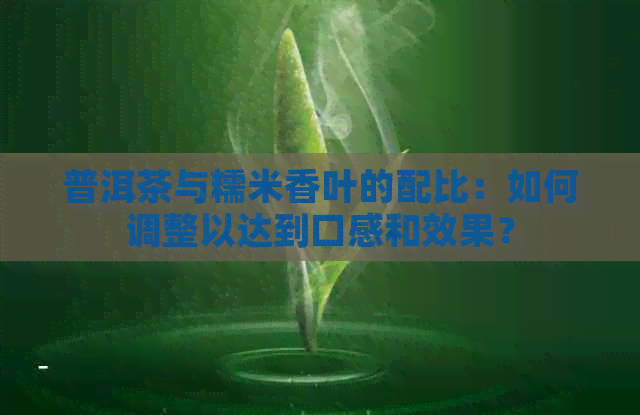 普洱茶与糯米香叶的配比：如何调整以达到口感和效果？