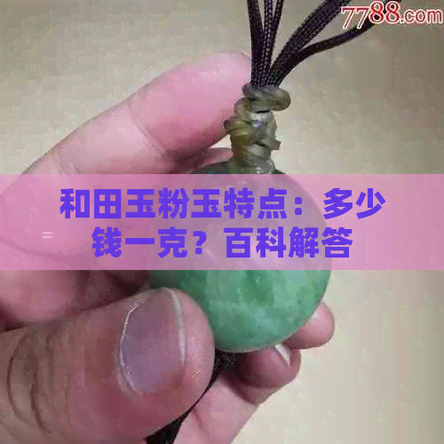 和田玉粉玉特点：多少钱一克？百科解答