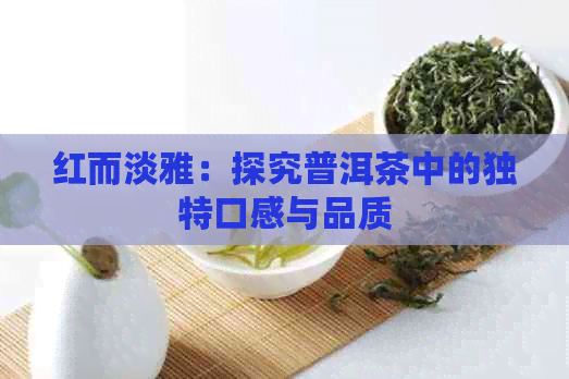 红而淡雅：探究普洱茶中的独特口感与品质