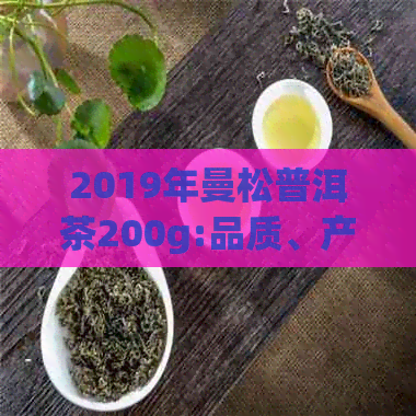 2019年曼松普洱茶200g:品质、产地、冲泡方法及收藏价值全面解析