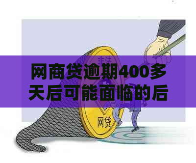 网商贷逾期400多天后可能面临的后果与解决办法