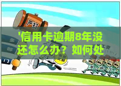 '信用卡逾期8年没还怎么办？如何处理长期逾期的信用卡债务？'