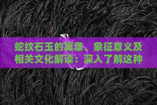 蛇纹石玉的寓意、象征意义及相关文化解读：深入了解这种宝石的多重含义