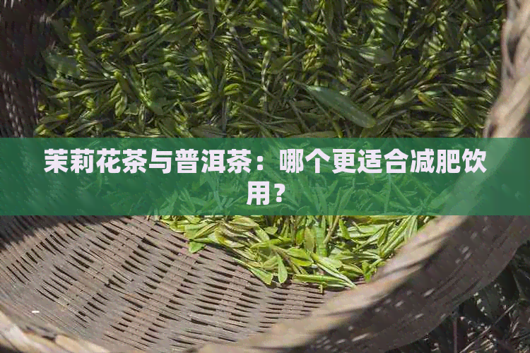 茉莉花茶与普洱茶：哪个更适合减肥饮用？