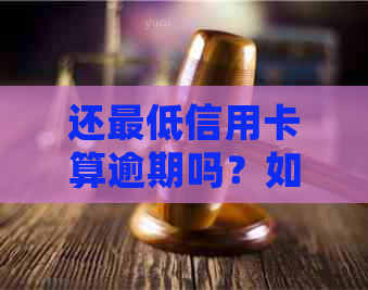 还更低信用卡算逾期吗？如何处理？更低还款额对信用的影响及危害