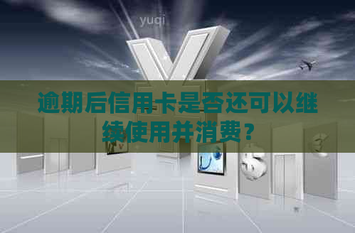 逾期后信用卡是否还可以继续使用并消费？