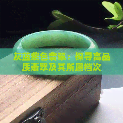 灰蓝紫色翡翠：探寻高品质翡翠及其所属档次