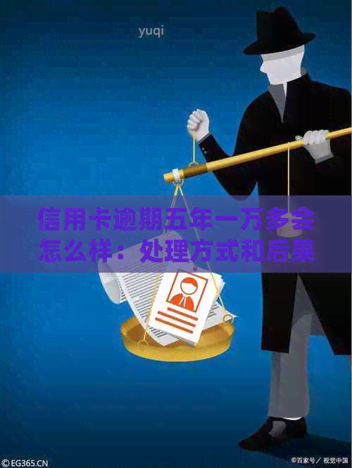 信用卡逾期五年一万多会怎么样：处理方式和后果