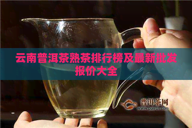 云南普洱茶熟茶排行榜及最新批发报价大全