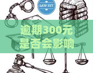 逾期300元是否会影响个人信用记录及信用卡还款？会不会进入系统？