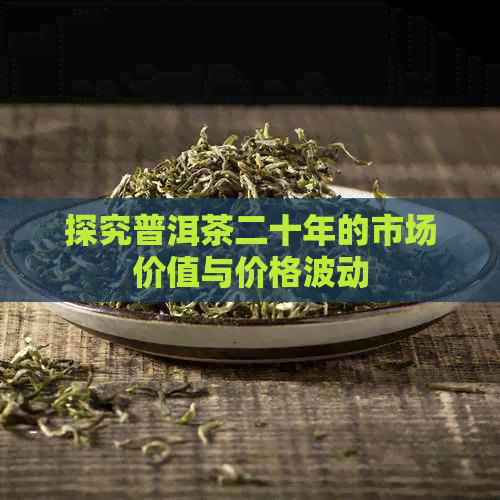 探究普洱茶二十年的市场价值与价格波动