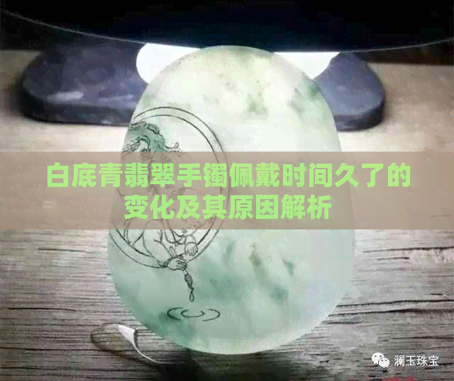 白底青翡翠手镯佩戴时间久了的变化及其原因解析