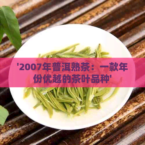 '2007年普洱熟茶：一款年份优越的茶叶品种'