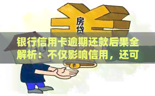 银行信用卡逾期还款后果全解析：不仅影响信用，还可能导致法律纠纷！