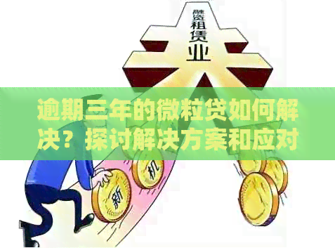 逾期三年的微粒贷如何解决？探讨解决方案和应对策略