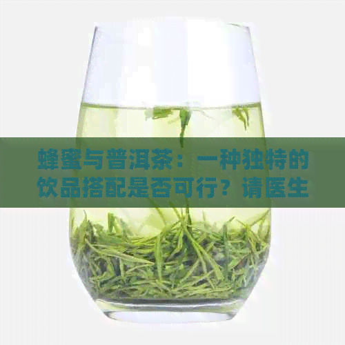 蜂蜜与普洱茶：一种独特的饮品搭配是否可行？请医生给予建议