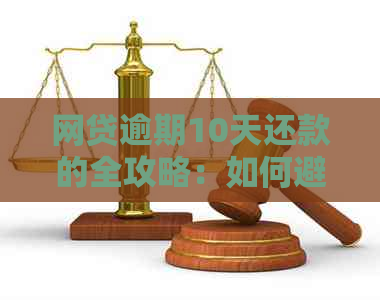 网贷逾期10天还款的全攻略：如何避免罚息、恢复信用以及解决潜在问题