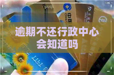 逾期不还行政中心会知道吗