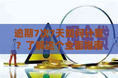 逾期7次7天如何计算？了解这个全面指南，解决您的疑虑