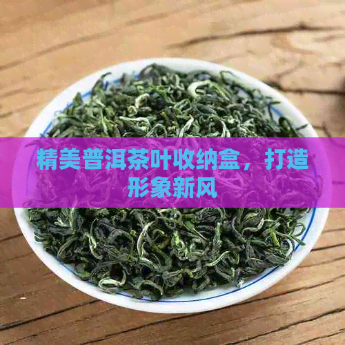 精美普洱茶叶收纳盒，打造形象新风