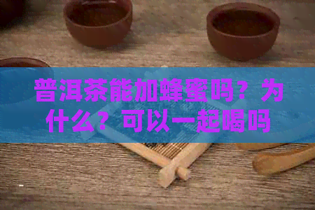 普洱茶能加蜂蜜吗？为什么？可以一起喝吗？