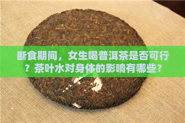 断食期间，女生喝普洱茶是否可行？茶叶水对身体的影响有哪些？