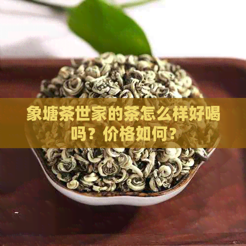 象塘茶世家的茶怎么样好喝吗？价格如何？