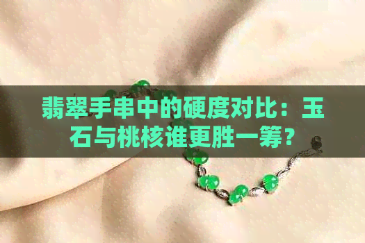 翡翠手串中的硬度对比：玉石与桃核谁更胜一筹？