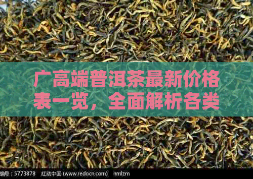 广高端普洱茶最新价格表一览，全面解析各类茶叶品种与价格